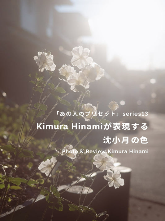 Kimura Hinamiが表現する沈小月の色｜あの人のLightroomプリセット vol.13